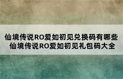 仙境传说RO爱如初见兑换码有哪些 仙境传说RO爱如初见礼包码大全